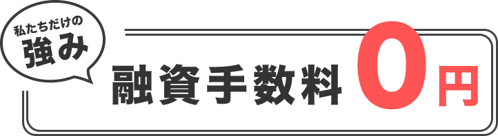 融資手数料0円 - 私たちだけの強み